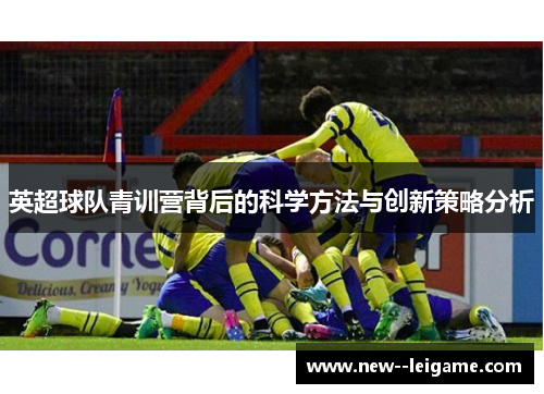 英超球队青训营背后的科学方法与创新策略分析
