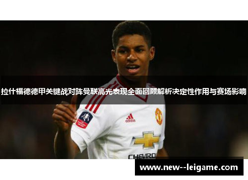 拉什福德德甲关键战对阵曼联高光表现全面回顾解析决定性作用与赛场影响
