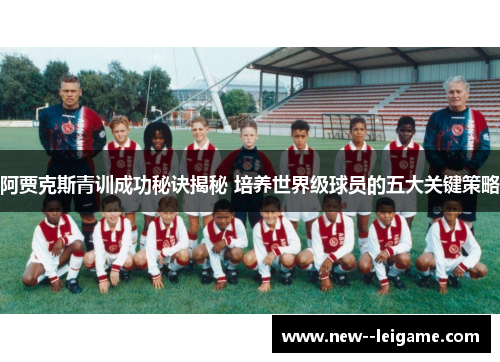 阿贾克斯青训成功秘诀揭秘 培养世界级球员的五大关键策略