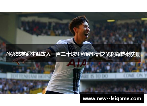 孙兴慜英超生涯攻入一百二十球里程碑亚洲之光闪耀热刺史册