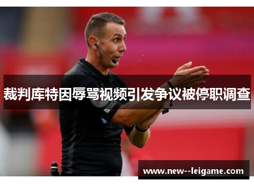 裁判库特因辱骂视频引发争议被停职调查