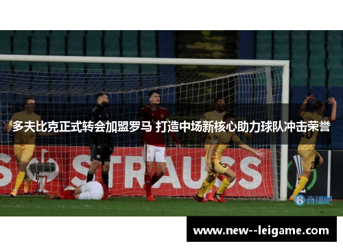 多夫比克正式转会加盟罗马 打造中场新核心助力球队冲击荣誉