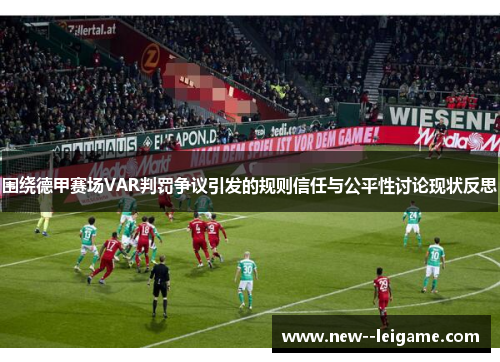 围绕德甲赛场VAR判罚争议引发的规则信任与公平性讨论现状反思